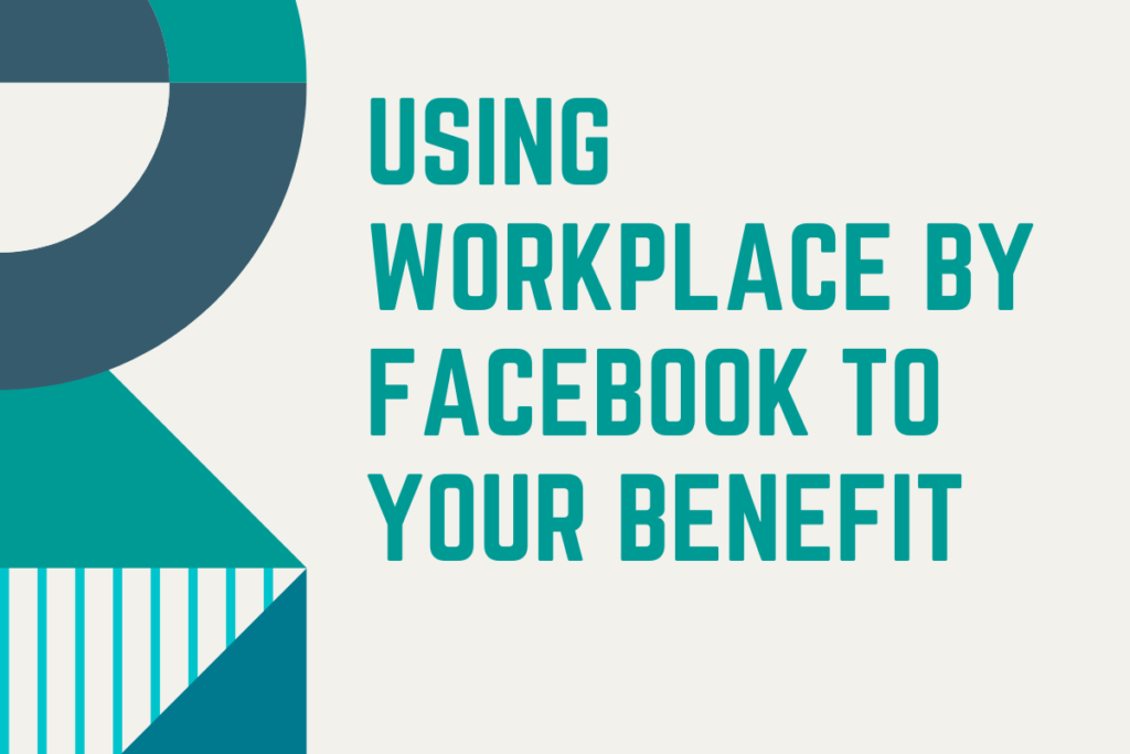 using workplace by facebook to your benefit